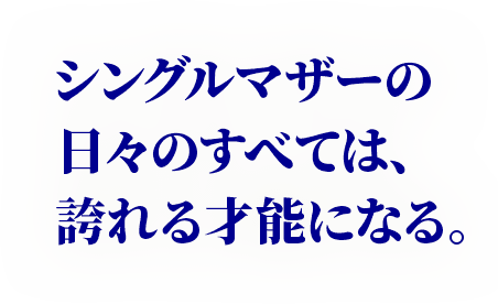 シングルマザーの日々のすべては、誇れる才能になる